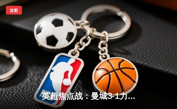 英超焦点战：曼城3-1力克阿森纳，哈兰德双响领跑射手榜