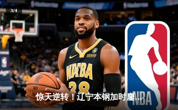惊天逆转！辽宁本钢加时鏖战力克广东宏远 赵继伟30+10主宰末节 - 3