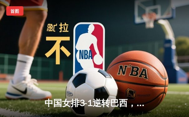 中国女排3-1逆转巴西，张常宁砍28分率队夺开门红