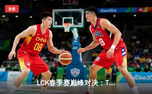 LCK春季赛巅峰对决：T1鏖战五局力克GEN夺冠，Faker斩获总决赛MVP