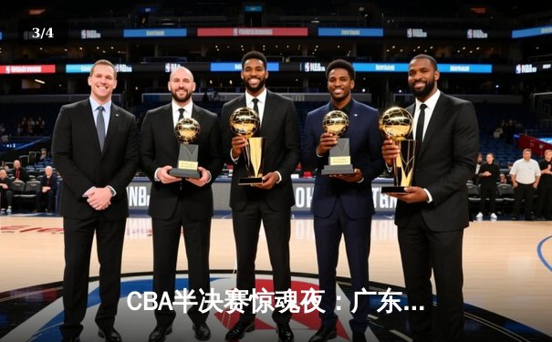 CBA半决赛惊魂夜：广东宏远加时逆转浙江广厦，胡明轩35分主宰关键战 - 3