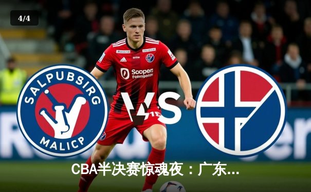 CBA半决赛惊魂夜：广东宏远加时逆转浙江广厦，胡明轩35分主宰关键战 - 4