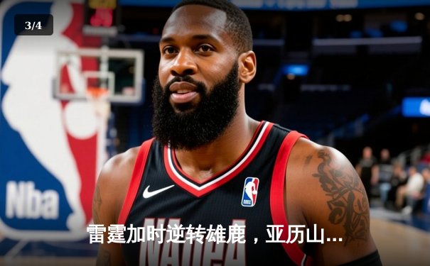 雷霆加时逆转雄鹿，亚历山大42分创赛季新高 - 3